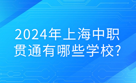 2024年上海中职贯通有哪些学校?