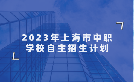 2023年上海市中职学校自主招生计划