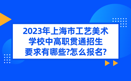 2023年上海市工艺美术学校中高职贯通招生要求有哪些?怎么报名?