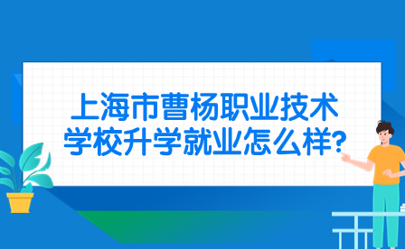 上海市曹杨职业技术学校升学就业怎么样?