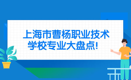 上海市曹杨职业技术学校专业大盘点！