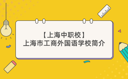 【上海中职校】上海市工商外国语学校简介