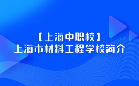 【上海中职校】上海市材料工程学校简介