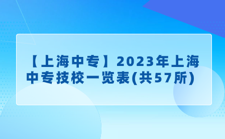 【上海中专】2023年上海中专技校一览表(共57所)