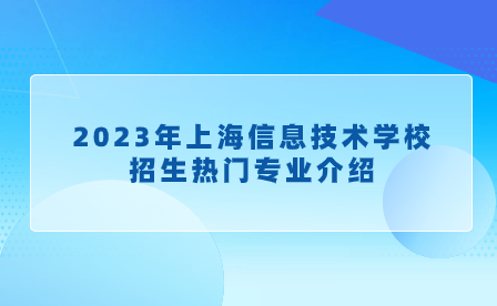 2023年上海信息技术学校招生热门专业介绍