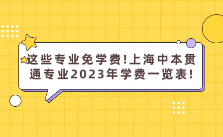 这些专业免学费!上海中本贯通专业2023年学费一览表!