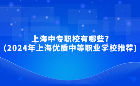 上海中专职校有哪些?(2024年上海优质中等职业学校推荐)