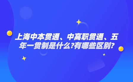 上海中本贯通、中高职贯通、五年一贯制是什么?有哪些区别?