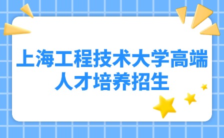 2024年上海工程技术大学继续教育学院高端人才培养招生！